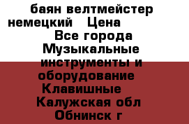 баян велтмейстер немецкий › Цена ­ 250 000 - Все города Музыкальные инструменты и оборудование » Клавишные   . Калужская обл.,Обнинск г.